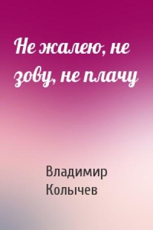 Обложка книги «Не жалею, не зову, не плачу» — Владимир Колычев