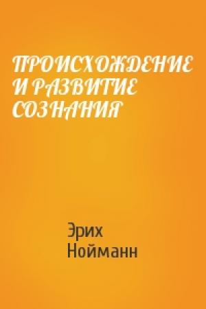Обложка книги «ПРОИСХОЖДЕНИЕ И РАЗВИТИЕ СОЗНАНИЯ» — Эрих Нойманн