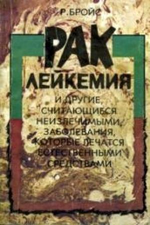 Обложка книги «Рак, лейкемия и другие, считающиеся неизлечимыми, заболевания, которые лечатся естественными средствами» — Рудольф Бройс