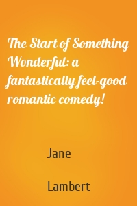 The Start of Something Wonderful: a fantastically feel-good romantic comedy!