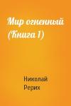 Николай Рерих - Мир огненный (Книга 1)