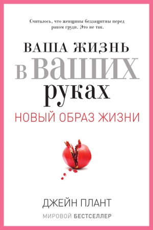 Обложка книги «Ваша жизнь в ваших руках. Как понять, победить и предотвратить рак груди и яичников» — Джейн Плант