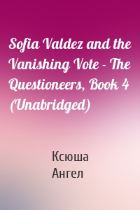 Sofia Valdez and the Vanishing Vote - The Questioneers, Book 4 (Unabridged)