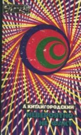 Обложка книги «Невероятно - не факт» — Александр Китайгородский