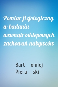 Pomiar fizjologiczny w badaniu wewnątrzsklepowych zachowań nabywców