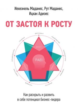 Обложка книги «От застоя к росту. Как раскрыть и развить в себе потенциал бизнес-лидера» — Ицхак Адизес, Рут Маданес, Иехезкель Маданес