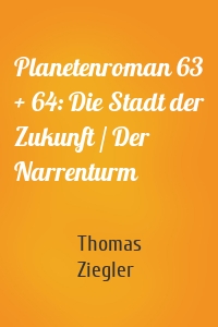 Planetenroman 63 + 64: Die Stadt der Zukunft / Der Narrenturm