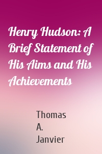 Henry Hudson: A Brief Statement of His Aims and His Achievements