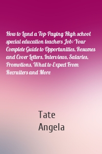 How to Land a Top-Paying High school special education teachers Job: Your Complete Guide to Opportunities, Resumes and Cover Letters, Interviews, Salaries, Promotions, What to Expect From Recruiters and More