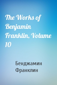 The Works of Benjamin Franklin, Volume 10