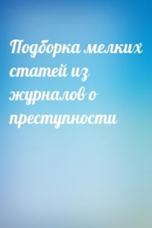 Обложка книги «Подборка мелких статей из журналов о преступности»