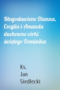 Błogosławione Dianna, Cecylia i Amanda duchowne córki świętego Dominika