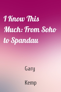 I Know This Much: From Soho to Spandau