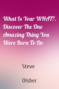 What Is Your WHAT?. Discover The One Amazing Thing You Were Born To Do