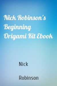 Nick Robinson's Beginning Origami Kit Ebook