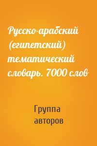 Русско-арабский (египетский) тематический словарь. 7000 слов