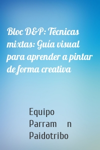 Bloc D&P: Técnicas mixtas: Guía visual para aprender a pintar de forma creativa