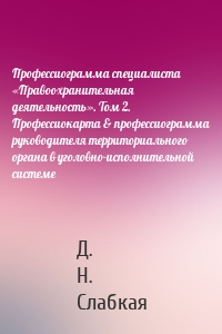 Профессиограмма специалиста «Правоохранительная деятельность». Том 2. Профессиокарта & профессиограмма руководителя территориального органа в уголовно-исполнительной системе