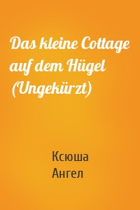 Das kleine Cottage auf dem Hügel (Ungekürzt)