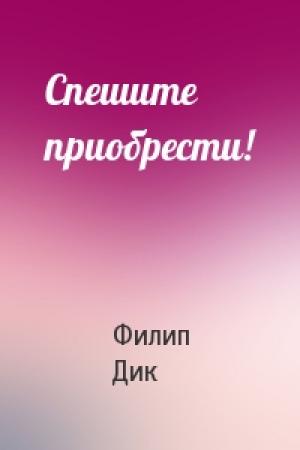 Обложка книги «Спешите приобрести!» — Филип Дик