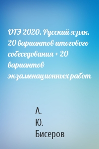 ОГЭ 2020. Русский язык. 20 вариантов итогового собеседования + 20 вариантов экзаменационных работ
