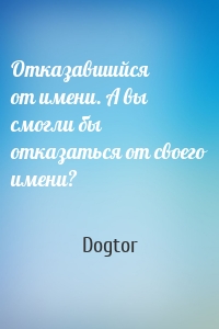 Отказавшийся от имени. А вы смогли бы отказаться от своего имени?