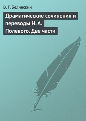 Обложка книги «Драматические сочинения и переводы Н. А. Полевого. Две части» — Виссарион Белинский