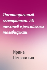 Дистанционный смотритель. 50 текстов о российском телевидении