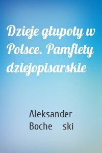 Dzieje głupoty w Polsce. Pamflety dziejopisarskie