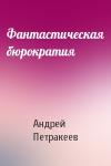 Андрей Петракеев - Фантастическая бюрократия