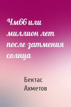 Обложка книги «Чм66 или миллион лет после затмения солнца» — Бектас Ахметов