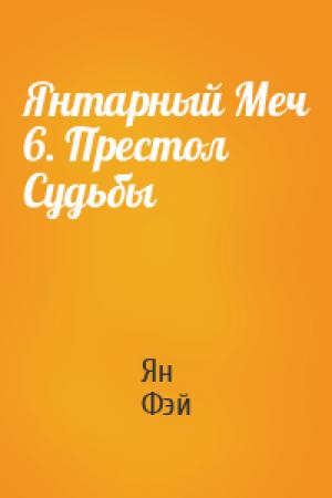 Обложка книги «Янтарный Меч 6. Престол Судьбы» — Ян Фэй