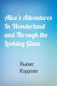 Alice's Adventures In Wonderland and Through the Looking Glass