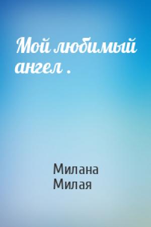 Обложка книги «Мой любимый ангел .» — Милана Милая