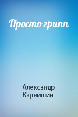 Обложка книги «Просто грипп» — Александр Карнишин