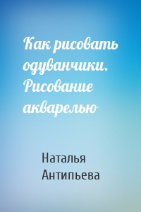 Как рисовать одуванчики. Рисование акварелью