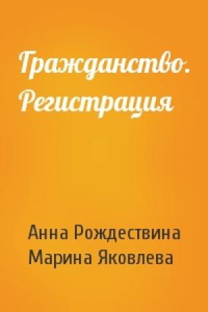Обложка книги «Гражданство. Регистрация» — Анна Рождествина, Марина Яковлева