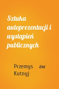 Sztuka autoprezentacji i wystąpień publicznych