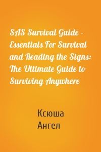 SAS Survival Guide - Essentials For Survival and Reading the Signs: The Ultimate Guide to Surviving Anywhere