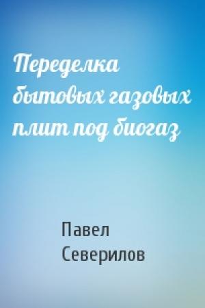 Обложка книги «Переделка бытовых газовых плит под биогаз» — Павел Северилов