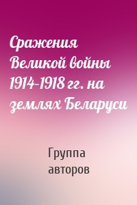 Сражения Великой войны 1914–1918 гг. на землях Беларуси