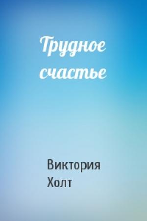 Обложка книги «Трудное счастье» — Виктория Холт