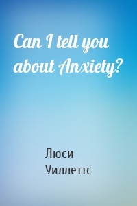 Can I tell you about Anxiety?