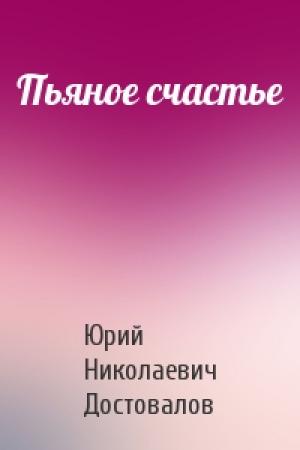 Обложка книги «Пьяное счастье» — Юрий Николаевич Достовалов