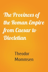 The Provinces of the Roman Empire from Caesar to Diocletian