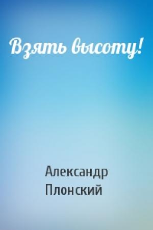 Обложка книги «Взять высоту!» — Александр Плонский