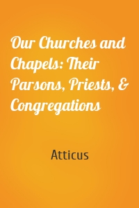 Our Churches and Chapels: Their Parsons, Priests, & Congregations