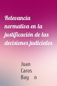 Relevancia normativa en la justificación de las decisiones judiciales