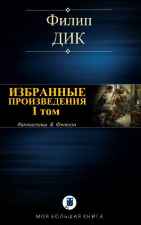 Обложка книги «ИЗБРАННЫЕ ПРОИЗВЕДЕНИЯ. I том» — Филип Дик