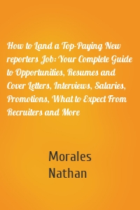 How to Land a Top-Paying New reporters Job: Your Complete Guide to Opportunities, Resumes and Cover Letters, Interviews, Salaries, Promotions, What to Expect From Recruiters and More